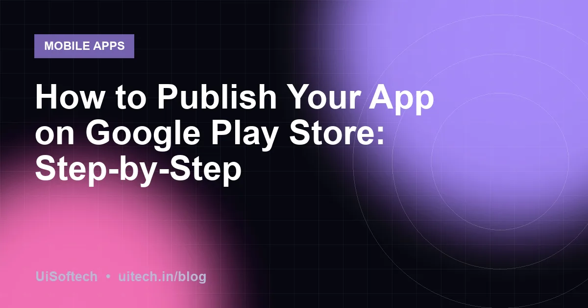 How to Publish Your App on Google Play Store: Step-by-Step